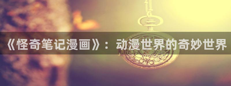 香蕉漫画库：《怪奇笔记漫画》：动漫世界的奇妙世界