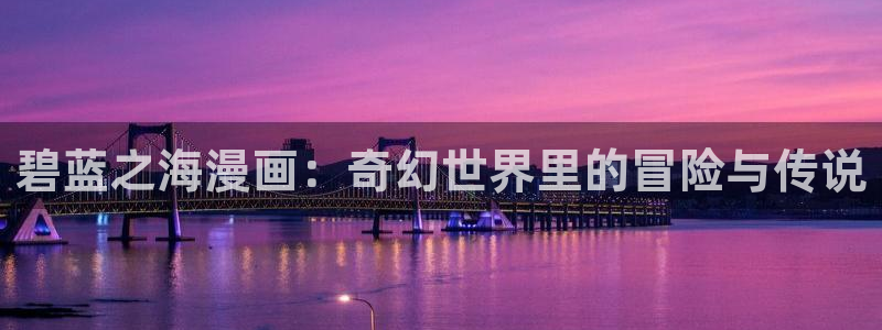 香蕉文化漫画在线阅读：碧蓝之海漫画：奇幻世界里的冒险与传说