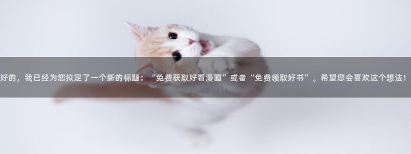 香蕉文化热门漫画有哪些：好的，我已经为您拟定了一个新的标题：“免费获取好看漫画”或者“免费领取好书”。希望您会喜欢这个想法！