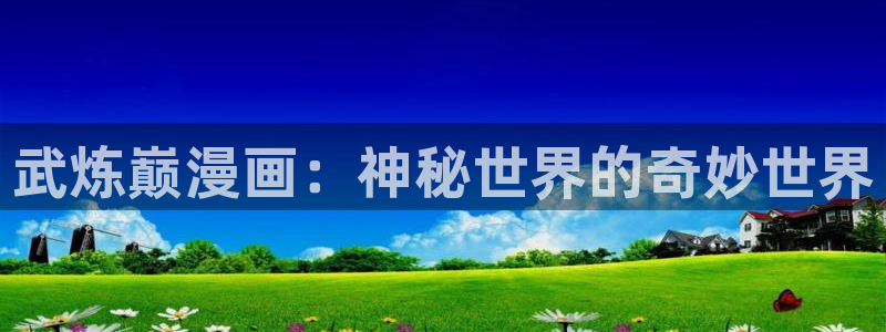 香蕉漫画下拉式漫画星球：武炼巅漫画：神秘世界的奇妙世界
