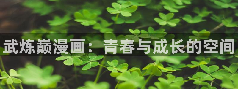 香蕉漫画app下载免费版：武炼巅漫画：青春与成长的空间