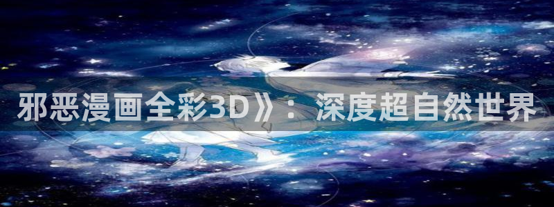 香蕉漫画资源：邪恶漫画全彩3D》：深度超自然世界