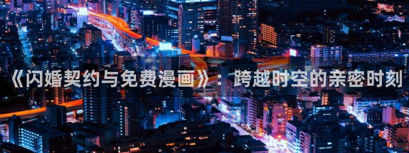 香蕉文化漫画书的下拉式阅读：《闪婚契约与免费漫画》：跨越时空的亲密时刻