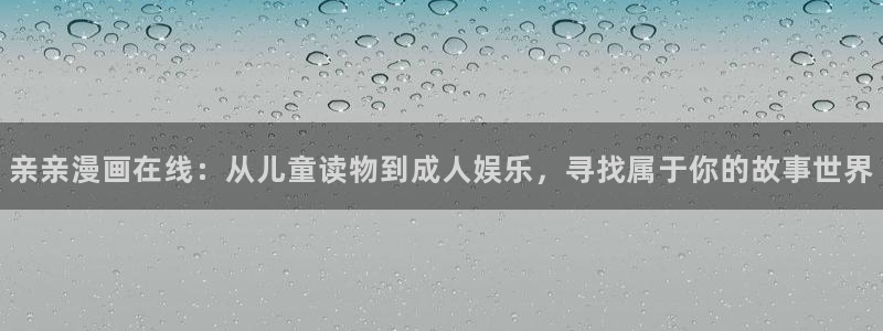 香蕉文化漫画免费阅读平台：亲亲漫画在线：从儿童读物到成人娱乐，寻找属于你的故事世界