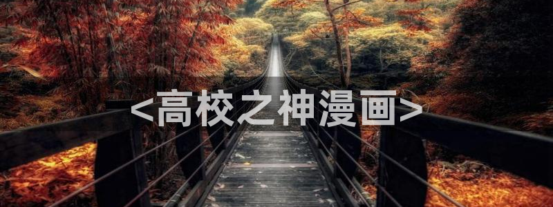 香蕉文化漫画在线看：<高校之神漫画>