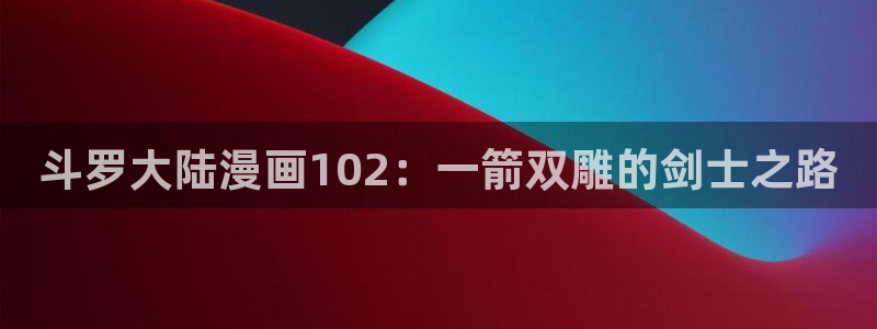 香蕉文化免费漫画怎么下载安装：斗罗大陆漫画102：一箭双雕的剑士之路
