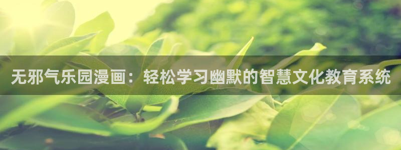 香蕉漫画免费阅读下拉：无邪气乐园漫画：轻松学习幽默的智慧文化教育系统