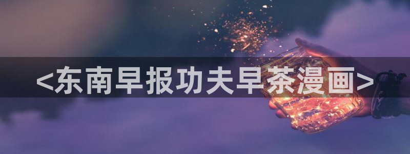 香蕉文化漫画书免费阅读下拉式最新资源丰富：<东南早报功夫早茶漫画>