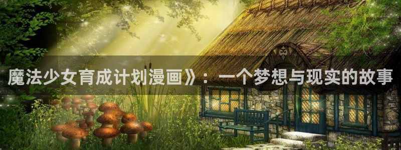 香蕉漫画在线网站：魔法少女育成计划漫画》：一个梦想与现实的故事