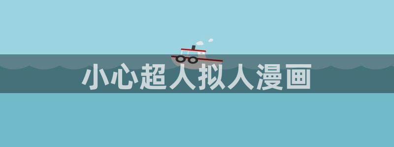 香蕉文化漫画书的下拉式阅读入口：小心超人拟人漫画
