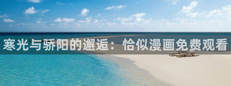 香蕉漫画在线：寒光与骄阳的邂逅：恰似漫画免费观看
