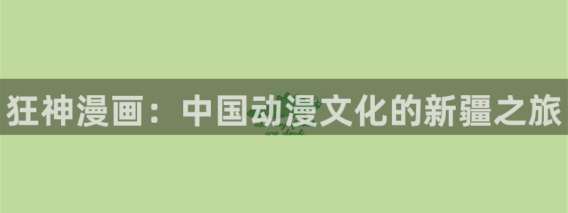 香蕉文化漫画书免费：狂神漫画：中国动漫文化的新疆之旅