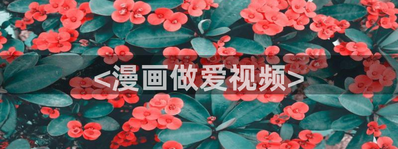 香蕉漫画下拉式小说：<漫画做爱视频>