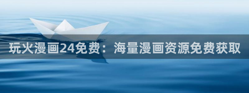 香蕉漫画下拉式小说：玩火漫画24免费：海量漫画资源免费获取