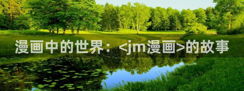 香蕉漫画app在线阅读：漫画中的世界：<jm漫画>的故事